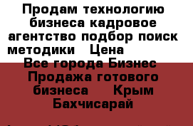 Продам технологию бизнеса кадровое агентство:подбор,поиск,методики › Цена ­ 500 000 - Все города Бизнес » Продажа готового бизнеса   . Крым,Бахчисарай